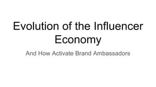 Evolution of the Influencer
Economy
And How Activate Brand Ambassadors
 