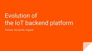 Evolution of
the IoT backend platform
Tomasz Tarczyński, Gigaset
 