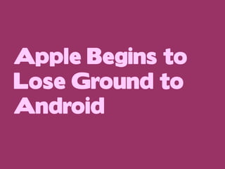 Apple Begins to
Lose Ground to
Android

 