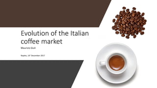 Evolution of the Italian
coffee market
Maurizio Giuli
Naples, 14° December 2017
 