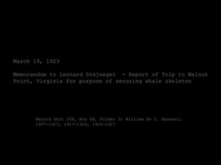March 19, 1923

Memorandum to Leonard Stejneger - Report of Trip to Walnut
Point, Virginia for purpose of securing whale skeleton




      Record Unit 208, Box 48, Folder 3: William De C. Ravenel,
      1907-1915, 1917-1924, 1926-1927
 
