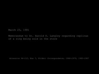 March 23, 1981

Memorandum to Dr. Harold D. Langley regarding replicas
of a ring being sold in the store




Accession 94-112, Box 7, Folder: Correspondence, 1968-1970, 1985-1987
 