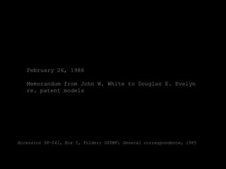 February 26, 1986

   Memorandum from John W. White to Douglas E. Evelyn
   re. patent models




Accession 98-041, Box 5, Folder: USPMF: General correspondence, 1985
 