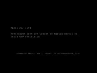 April 26, 1994

Memorandum from Tom Crouch to Martin Harwit re.
Enola Gay exhibition




   Accession 94-140, Box 3, Folder 17: Correspondence, 1994
 