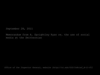 September 28, 2011

 Memorandum from A. Sprightley Ryan re. the use of social
 media at the Smithsonian




Office of the Inspector General, website [http://si.edu/OIG/InBrief_A-11-01]
 