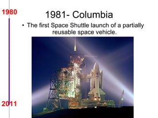 1981- Columbia The first Space Shuttle launch of a partially reusable space vehicle.  1980 2011 