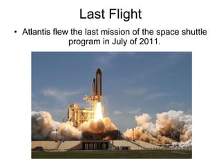 Last Flight Atlantis flew the last mission of the space shuttle program in July of 2011. 