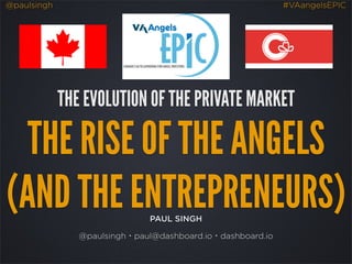@paulsingh #VAangelsEPIC
PAUL SINGH
@paulsingh・paul@dashboard.io・dashboard.io
THE EVOLUTION OF THE PRIVATE MARKET
THE RISE OF THE ANGELS
(AND THE ENTREPRENEURS)
 