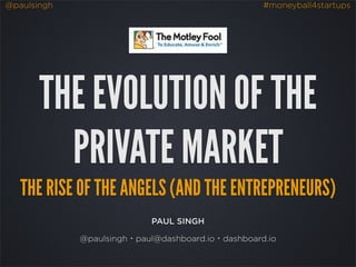 @paulsingh #moneyball4startups
PAUL SINGH
@paulsingh・paul@dashboard.io・dashboard.io
THE EVOLUTION OF THE
PRIVATE MARKET
THE RISE OF THE ANGELS (AND THE ENTREPRENEURS)
 