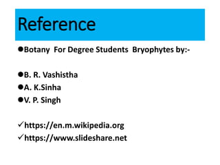 Reference
Botany For Degree Students Bryophytes by:-
B. R. Vashistha
A. K.Sinha
V. P. Singh
https://en.m.wikipedia.org
https://www.slideshare.net
 