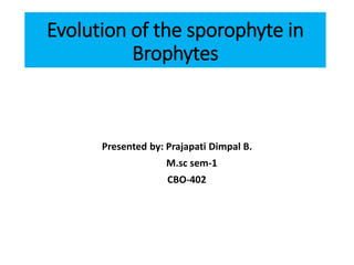 Evolution of the sporophyte in
Brophytes
Presented by: Prajapati Dimpal B.
M.sc sem-1
CBO-402
 