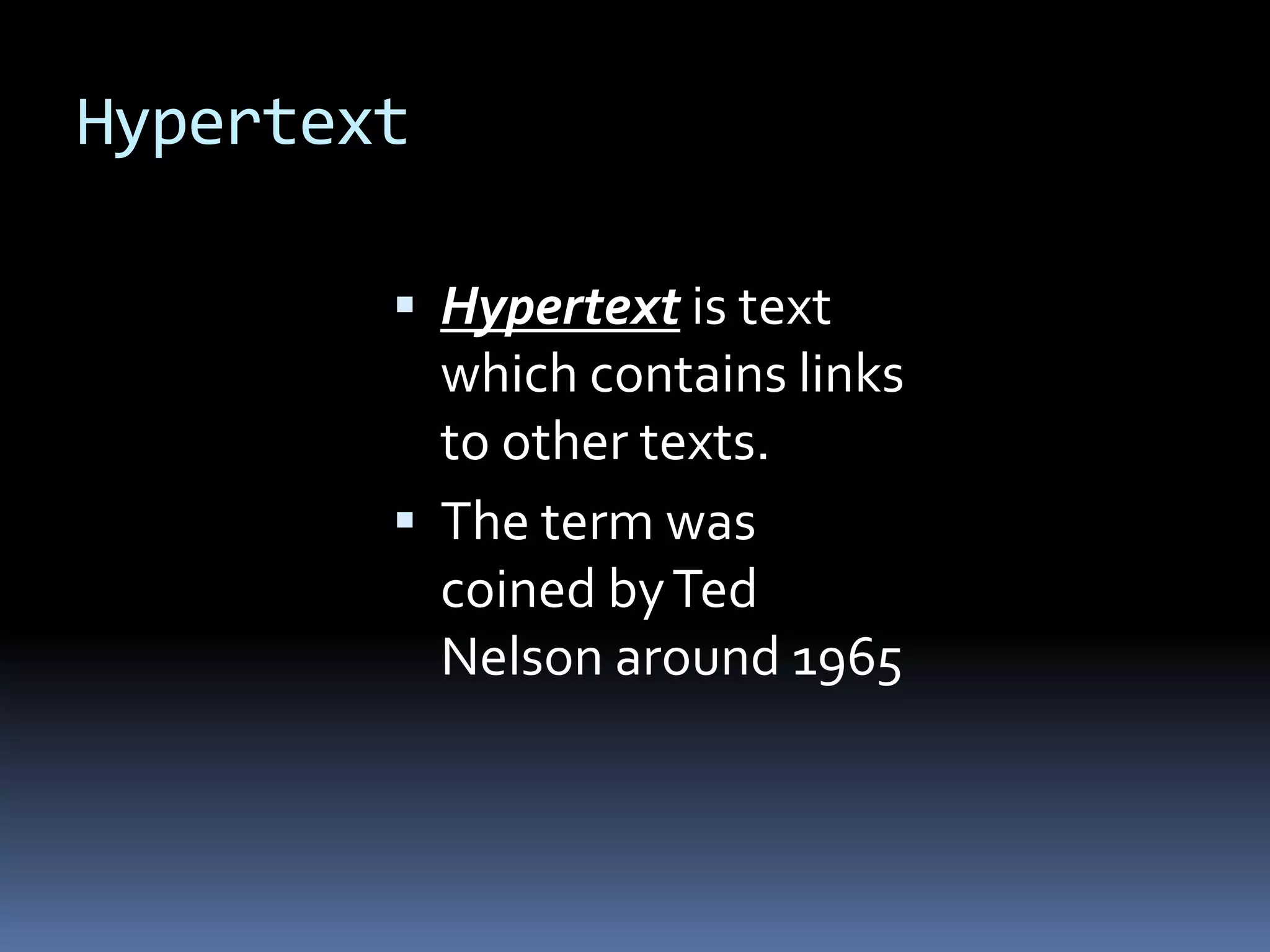 Hypertext
 Hypertext is text
which contains links
to other texts.
 The term was
coined byTed
Nelson around 1965
 