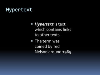 Hypertext
 Hypertext is text
which contains links
to other texts.
 The term was
coined byTed
Nelson around 1965
 