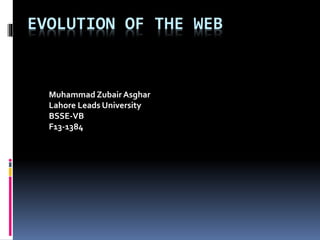 EVOLUTION OF THE WEB
Muhammad Zubair Asghar
Lahore Leads University
BSSE-VB
F13-1384
 