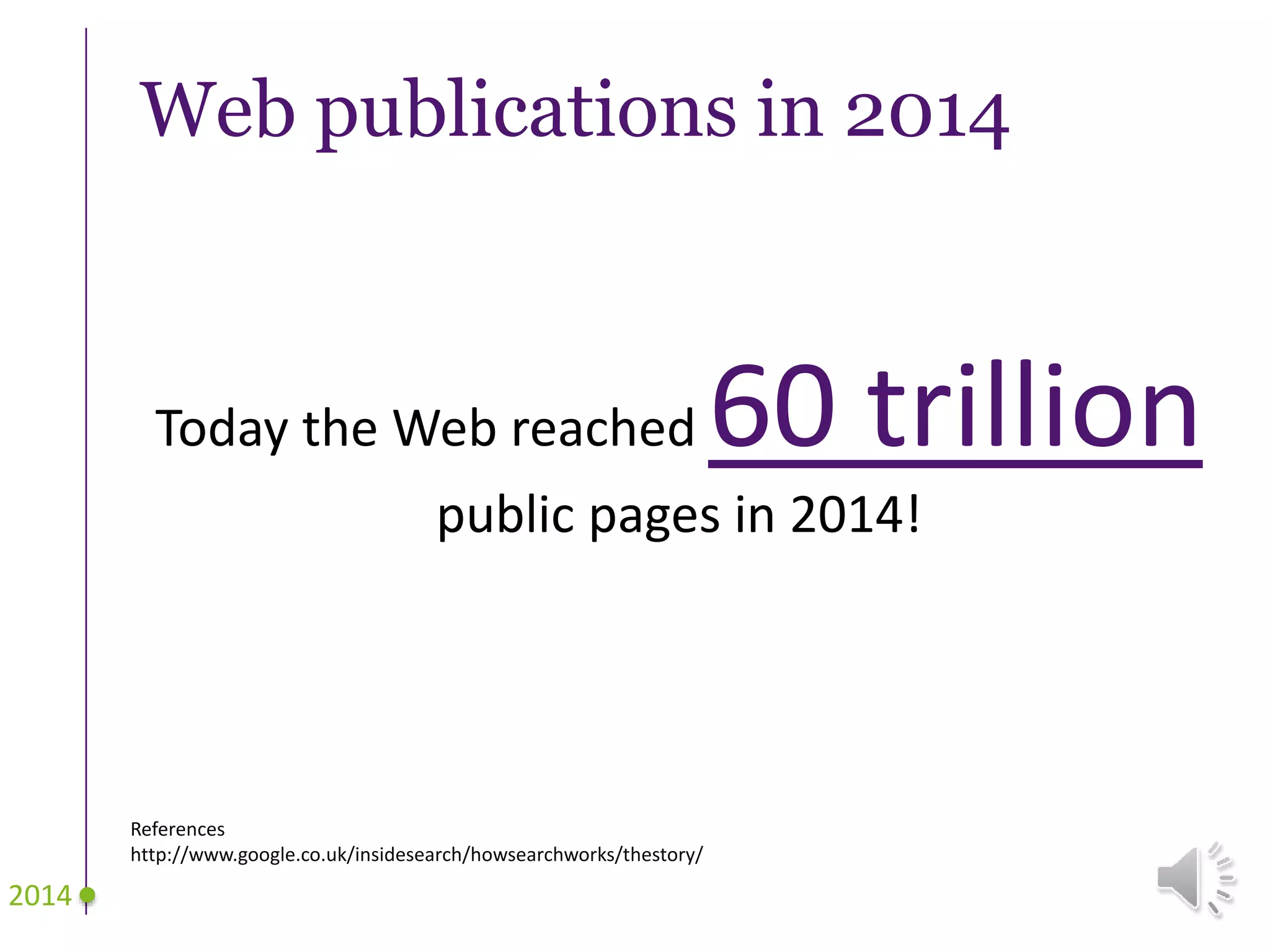 Web publications in 2014
Today the Web reached 60 trillion
public pages in 2014!
2014
References
http://www.google.co.uk/insidesearch/howsearchworks/thestory/
 