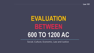 EVALUATION
BETWEEN
600 TO 1200 AC
Social, Culture, Economic, Law and Justice
Law 101
 