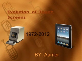 Evolution of Touch
Screens


       1972-2012



          BY: Aamer
 
