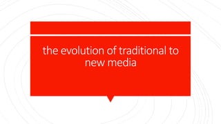 the evolution of traditional to
new media
 