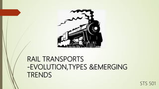 RAIL TRANSPORTS
-EVOLUTION,TYPES &EMERGING
TRENDS
STS 501
 