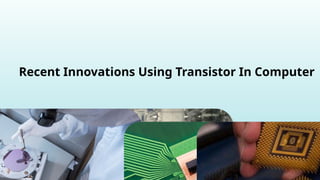 Recent Innovations Using Transistor In Computer
 