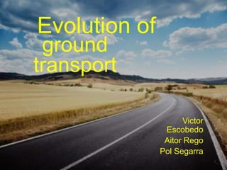Evolution of
ground
transport
Victor
Escobedo
Aitor Rego
Pol Segarra
 