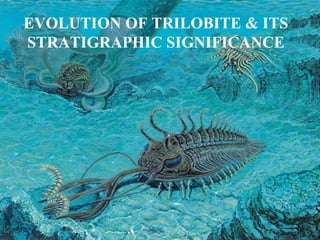 EVOLUTION OF TRILOBITE & ITS
STRATIGRAPHIC SIGNIFICANCE
 