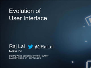 DIGITAL WEB & DESIGN INNOVATION SUMMIT
SAN FRANCISCO, CA , SEPT 20, 2013
Evolution of
User Interface
Raj Lal
Nokia Inc.
@iRajLal
 