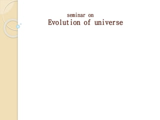 seminar on
Evolution of universe
 