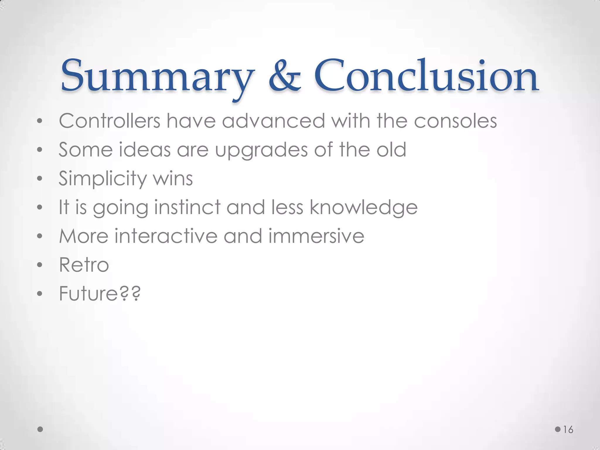 Summary & ConclusionControllers have advanced with the consolesSome ideas are upgrades of the oldSimplicity winsIt is going instinct and less knowledgeMore interactive and immersiveRetroFuture??16