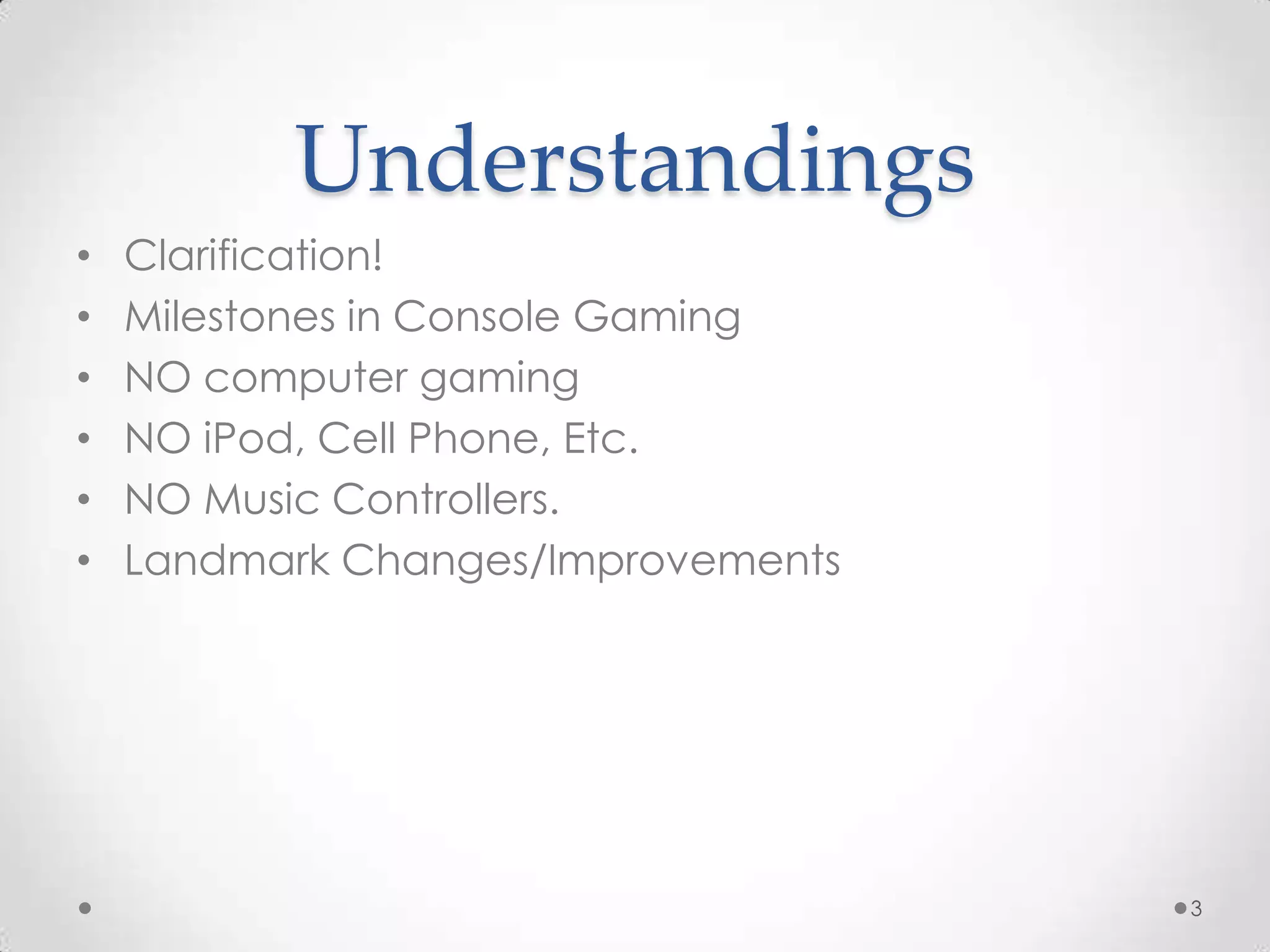 UnderstandingsClarification!Milestones in Console GamingNO computer gamingNO iPod, Cell Phone, Etc.NO Music Controllers. Landmark Changes/Improvements3