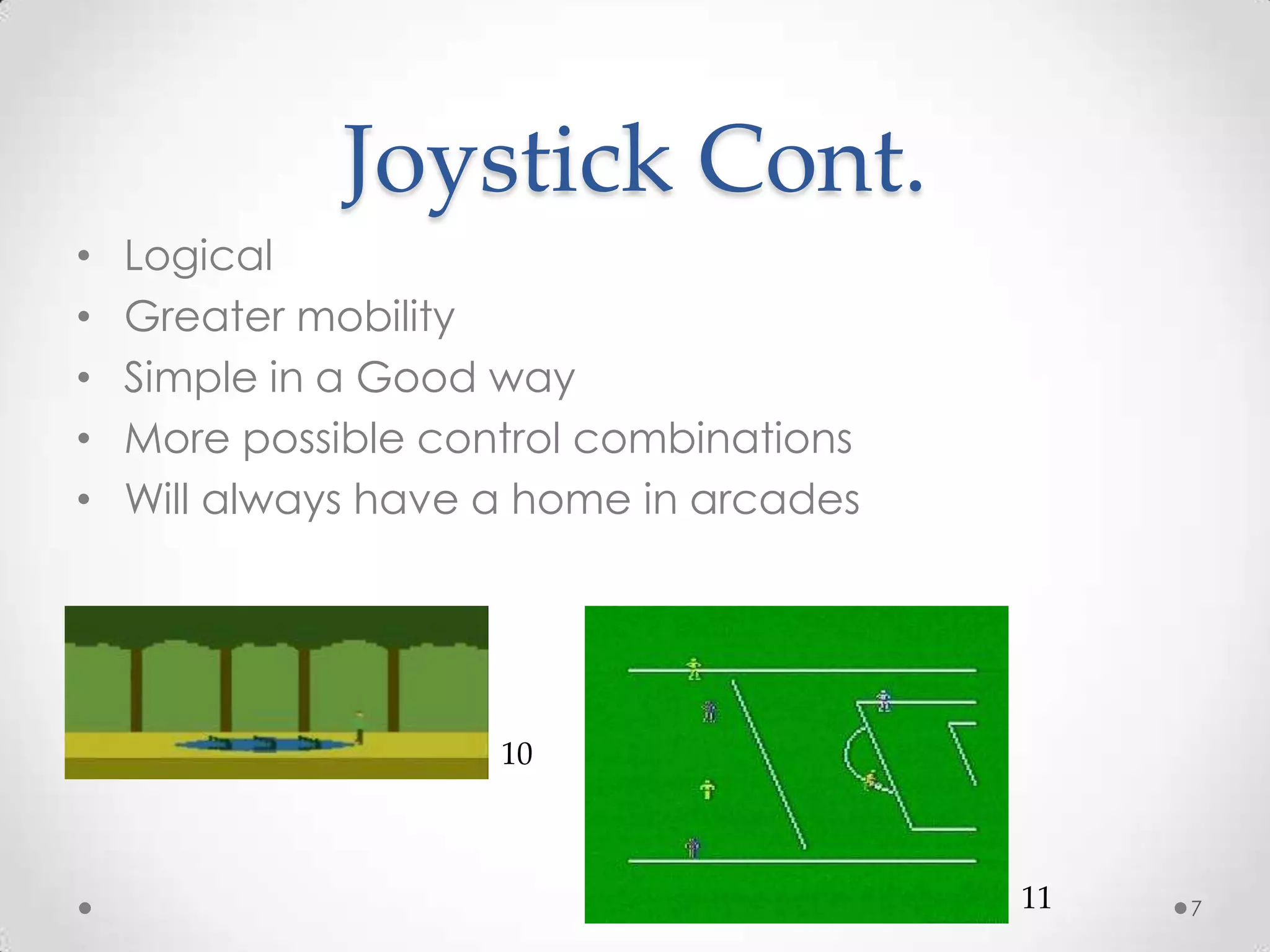 Joystick Cont.LogicalGreater mobilitySimple in a Good wayMore possible control combinationsWill always have a home in arcades71011