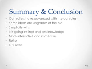 Summary & ConclusionControllers have advanced with the consolesSome ideas are upgrades of the oldSimplicity winsIt is going instinct and less knowledgeMore interactive and immersiveRetroFuture??16