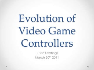 Evolution of Video Game Controllers Justin Keatings March 30th 2011 1 