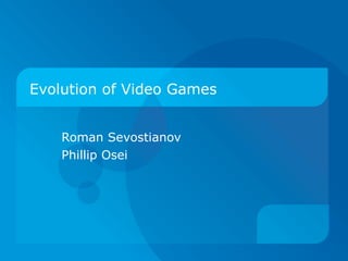 Evolution of Video Games Roman Sevostianov Phillip Osei 