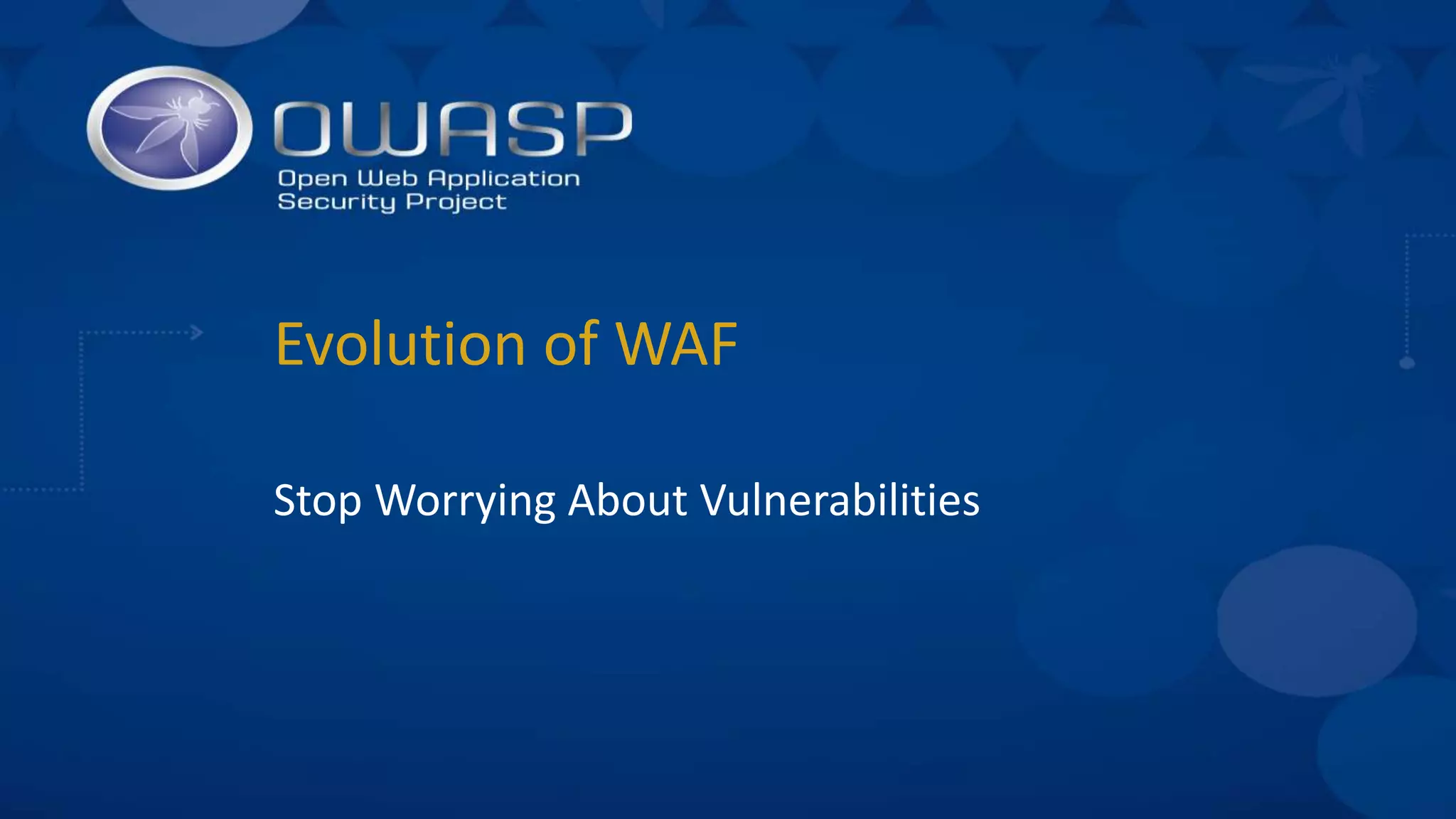 Evolution of WAF
Stop Worrying About Vulnerabilities
 