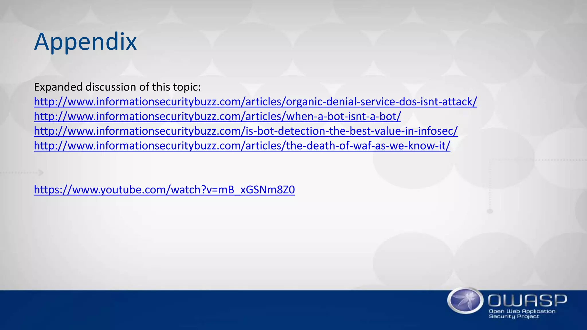 Appendix
Expanded discussion of this topic:
http://www.informationsecuritybuzz.com/articles/organic-denial-service-dos-isnt-attack/
http://www.informationsecuritybuzz.com/articles/when-a-bot-isnt-a-bot/
http://www.informationsecuritybuzz.com/is-bot-detection-the-best-value-in-infosec/
http://www.informationsecuritybuzz.com/articles/the-death-of-waf-as-we-know-it/
https://www.youtube.com/watch?v=mB_xGSNm8Z0
 