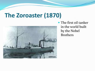 The Zoroaster (1870)
                   The first oil tanker
                    in the world built
                    by the Nobel
                    Brothers
 