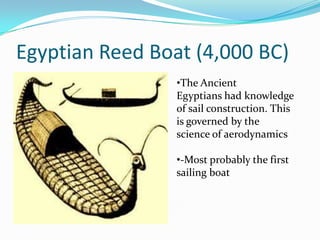 Egyptian Reed Boat (4,000 BC)
                 •The Ancient
                 Egyptians had knowledge
                 of s...