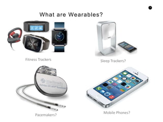 10
What are Wearables?
Fitness Trackers Sleep Trackers?
Pacemakers?
Mobile Phones?
 