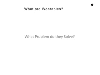 11
What are Wearables?
What Problem do they Solve?
 