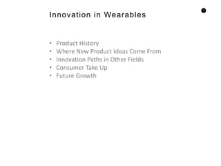 14
Innovation in Wearables
• Product History
• Where New Product Ideas Come From
• Innovation Paths in Other Fields
• Consumer Take Up
• Future Growth
 