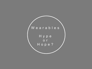 2
W e a r a b l e s
H y p e
o r
H o p e ?
 