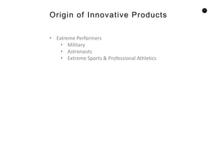 21
• Extreme Performers
• Military
• Astronauts
• Extreme Sports & Professional Athletics
Origin of Innovative Products
 