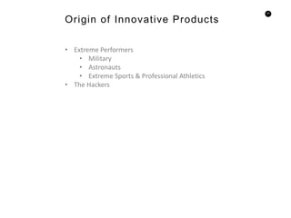 23
• Extreme Performers
• Military
• Astronauts
• Extreme Sports & Professional Athletics
• The Hackers
Origin of Innovative Products
 
