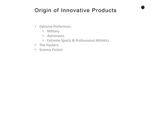 25
• Extreme Performers
• Military
• Astronauts
• Extreme Sports & Professional Athletics
• The Hackers
• Science Fiction
Origin of Innovative Products
 