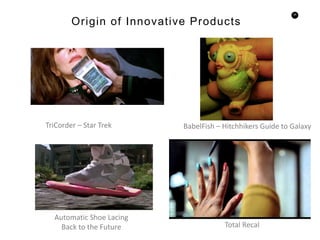 26
Origin of Innovative Products
TriCorder – Star Trek BabelFish – Hitchhikers Guide to Galaxy
Automatic Shoe Lacing
Back to the Future Total Recal
 
