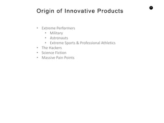 27
• Extreme Performers
• Military
• Astronauts
• Extreme Sports & Professional Athletics
• The Hackers
• Science Fiction
• Massive Pain Points
Origin of Innovative Products
 