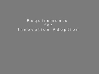 31
R e q u i r e m e n t s
f o r
I n n o v a t i o n A d o p t i o n
 