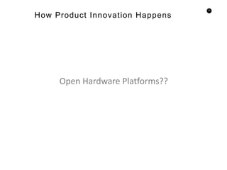 53
Open Hardware Platforms??
How Product Innovation Happens
 