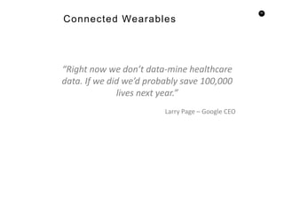 62
Connected Wearables
“Right now we don’t data-mine healthcare
data. If we did we’d probably save 100,000
lives next year.”
Larry Page – Google CEO
 